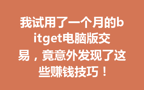 我试用了一个月的bitget电脑版交易，竟意外发现了这些赚钱技巧！ 一