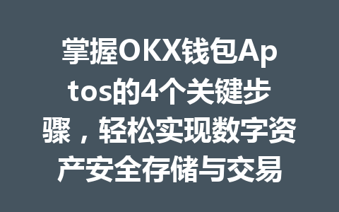 掌握OKX钱包Aptos的4个关键步骤，轻松实现数字资产安全存储与交易 一