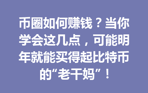 币圈如何赚钱？当你学会这几点，可能明年就能买得起比特币的“老干妈”！ 一