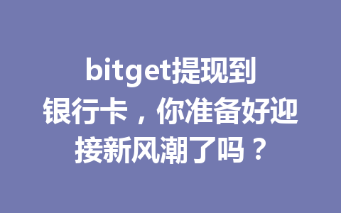 bitget提现到银行卡，你准备好迎接新风潮了吗？ 一