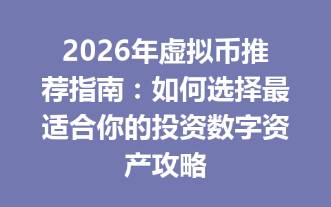2026年虚拟币推荐指南:如何选择最适合你的投资数字资产攻略 一