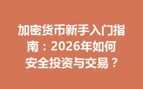 加密货币新手入门指南:2026年如何安全投资与交易? 一