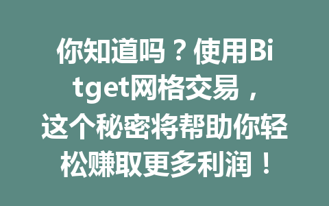 你知道吗?使用Bitget网格交易,这个秘密将帮助你轻松赚取更多利润! 一