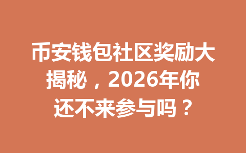 币安钱包社区奖励大揭秘，2026年你还不来参与吗？ 一