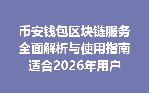 币安钱包区块链服务全面解析与使用指南适合2026年用户 一