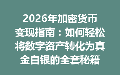 2026年加密货币变现指南：如何轻松将数字资产转化为真金白银的全套秘籍 一