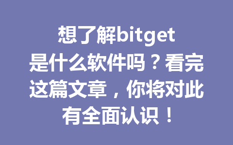 想了解bitget是什么软件吗？看完这篇文章，你将对此有全面认识！ 一