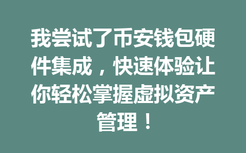 我尝试了币安钱包硬件集成，快速体验让你轻松掌握虚拟资产管理！ 一