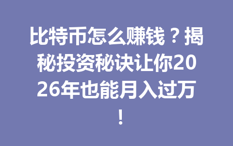 比特币怎么赚钱？揭秘投资秘诀让你2026年也能月入过万！ 一
