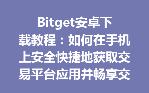 Bitget安卓下载教程：如何在手机上安全快捷地获取交易平台应用并畅享交易乐趣 一
