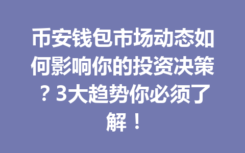 币安钱包市场动态如何影响你的投资决策？3大趋势你必须了解！ 一