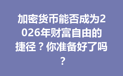 加密货币能否成为2026年财富自由的捷径?你准备好了吗? 一