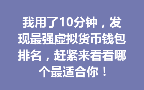 我用了10分钟,发现最强虚拟货币钱包排名,赶紧来看看哪个最适合你! 一