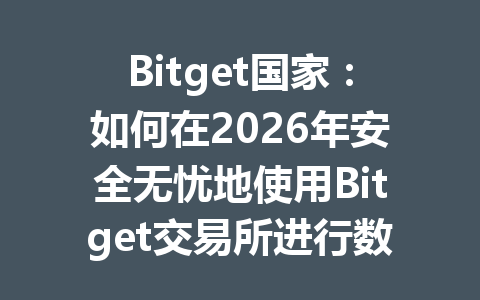 Bitget国家：如何在2026年安全无忧地使用Bitget交易所进行数字资产交易？ 一