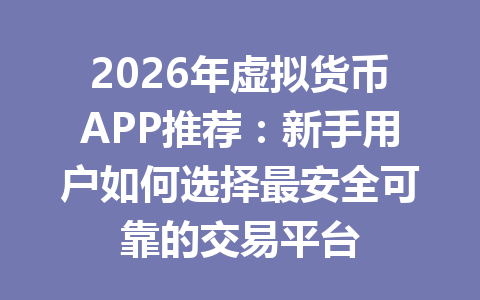 2026年虚拟货币APP推荐：新手用户如何选择最安全可靠的交易平台 一
