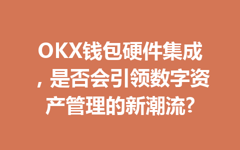 OKX钱包硬件集成，是否会引领数字资产管理的新潮流? 一