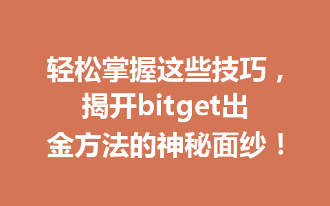 轻松掌握这些技巧,揭开bitget出金方法的神秘面纱! 一