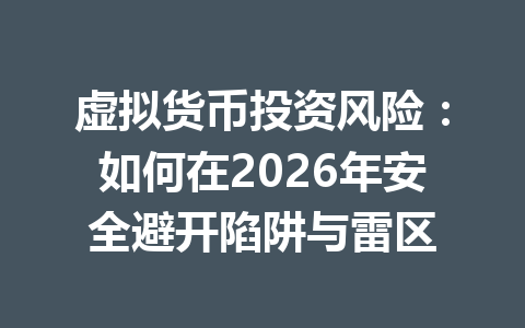 虚拟货币投资风险：如何在2026年安全避开陷阱与雷区 一