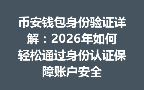 币安钱包身份验证详解:2026年如何轻松通过身份认证保障账户安全 一