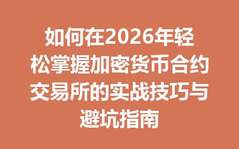 如何在2026年轻松掌握加密货币合约交易所的实战技巧与避坑指南 一