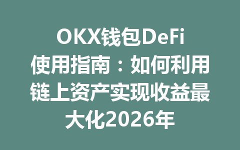 OKX钱包DeFi使用指南：如何利用链上资产实现收益最大化2026年 一