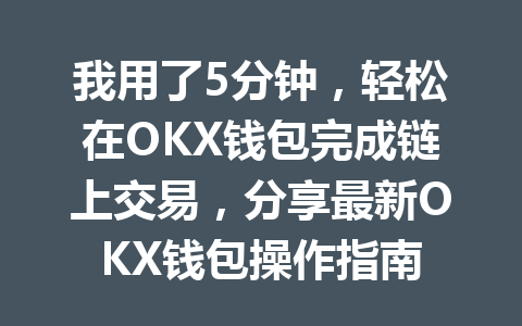 我用了5分钟,轻松在OKX钱包完成链上交易,分享最新OKX钱包操作指南 一