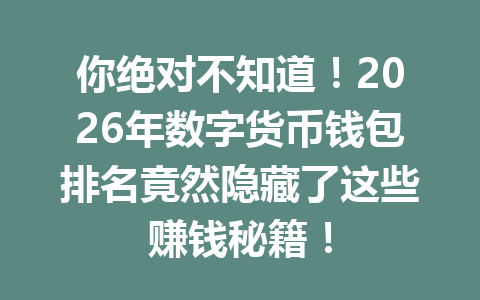 你绝对不知道！2026年数字货币钱包排名竟然隐藏了这些赚钱秘籍！ 一