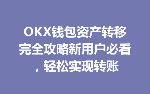 OKX钱包资产转移完全攻略新用户必看,轻松实现转账 一