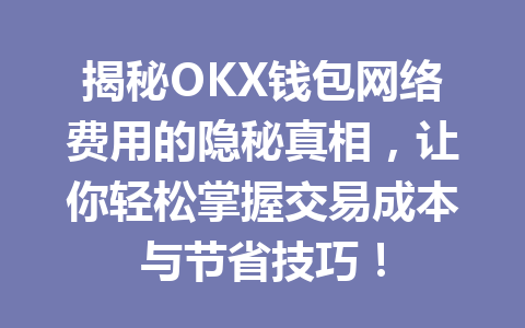 揭秘OKX钱包网络费用的隐秘真相,让你轻松掌握交易成本与节省技巧! 一