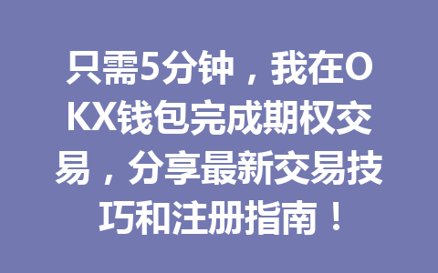 只需5分钟,我在OKX钱包完成期权交易,分享最新交易技巧和注册指南! 一