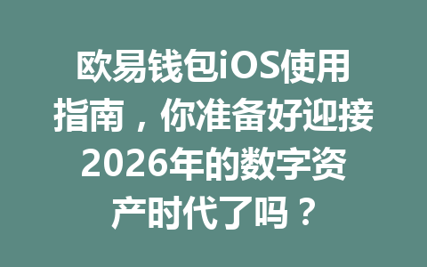 欧易钱包iOS使用指南,你准备好迎接2026年的数字资产时代了吗? 一