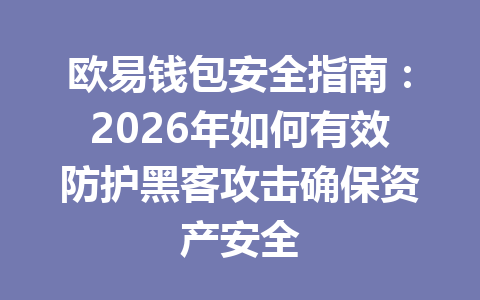 欧易钱包安全指南:2026年如何有效防护黑客攻击确保资产安全 一