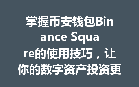 掌握币安钱包Binance Square的使用技巧，让你的数字资产投资更加轻松安全！ 一