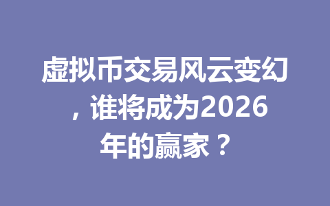 虚拟币交易风云变幻,谁将成为2026年的赢家? 一