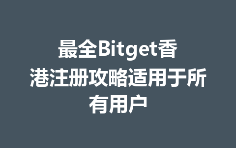 最全Bitget香港注册攻略适用于所有用户 一