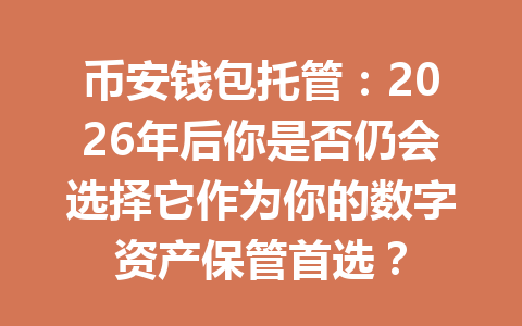 币安钱包托管：2026年后你是否仍会选择它作为你的数字资产保管首选？ 一