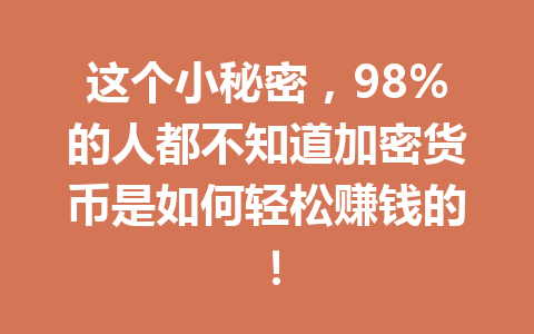 这个小秘密，98%的人都不知道加密货币是如何轻松赚钱的！ 一