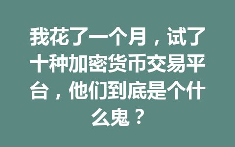 我花了一个月,试了十种加密货币交易平台,他们到底是个什么鬼? 一