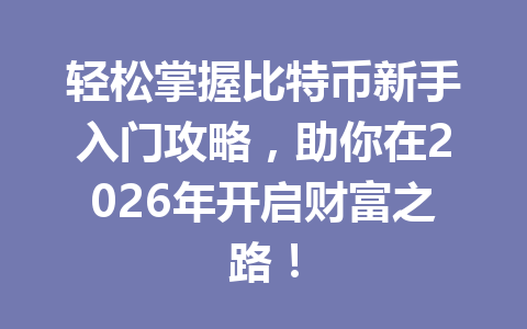 轻松掌握比特币新手入门攻略，助你在2026年开启财富之路！ 一