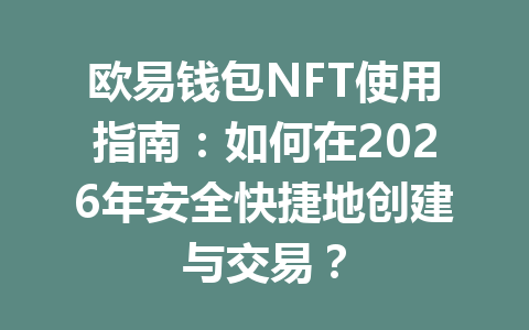 欧易钱包NFT使用指南：如何在2026年安全快捷地创建与交易？ 一