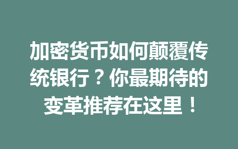 加密货币如何颠覆传统银行?你最期待的变革推荐在这里! 一