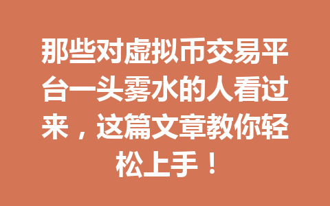 那些对虚拟币交易平台一头雾水的人看过来，这篇文章教你轻松上手！ 一
