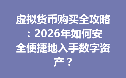 虚拟货币购买全攻略:2026年如何安全便捷地入手数字资产? 一
