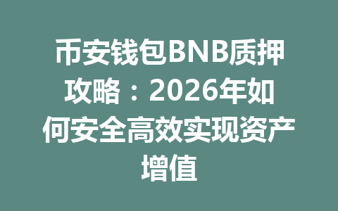 币安钱包BNB质押攻略：2026年如何安全高效实现资产增值 一
