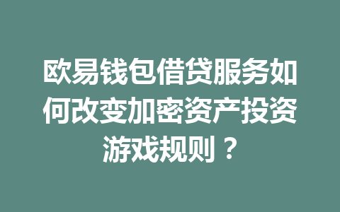 欧易钱包借贷服务如何改变加密资产投资游戏规则? 一
