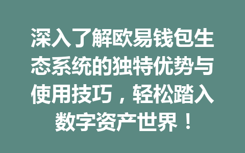 深入了解欧易钱包生态系统的独特优势与使用技巧，轻松踏入数字资产世界！ 一