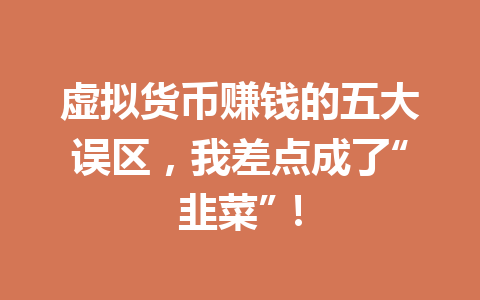 虚拟货币赚钱的五大误区，我差点成了“韭菜”！ 一