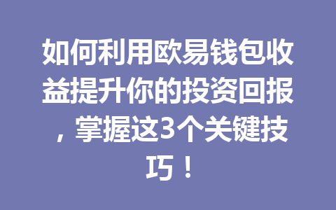 如何利用欧易钱包收益提升你的投资回报，掌握这3个关键技巧！ 一