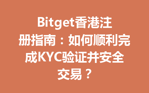 Bitget香港注册指南：如何顺利完成KYC验证并安全交易？ 一