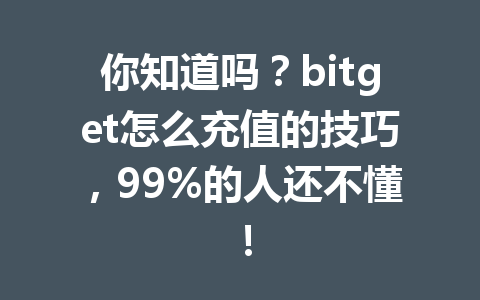 你知道吗？bitget怎么充值的技巧，99%的人还不懂！ 一
